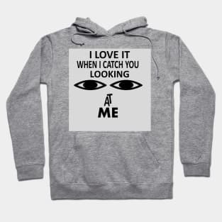 I love it when i catch you looking at me Hoodie